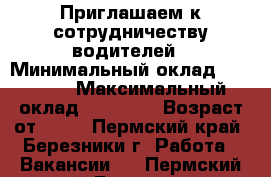 Приглашаем к сотрудничеству водителей › Минимальный оклад ­ 20 000 › Максимальный оклад ­ 50 000 › Возраст от ­ 18 - Пермский край, Березники г. Работа » Вакансии   . Пермский край,Березники г.